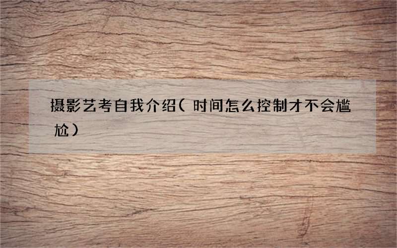 摄影艺考自我介绍(时间怎么控制才不会尴尬)