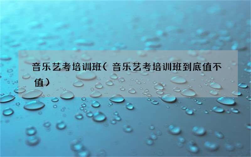 音乐艺考培训班(音乐艺考培训班到底值不值)